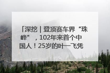 深挖｜登顶赛车界“珠峰”，102年来首个中国人！25岁的叶一飞凭什么创造历史？
