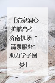 清泉润心护航高考 济南机场“清泉服务”助力学子圆梦