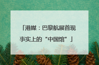 港媒：巴黎航展首现事实上的“中国馆”