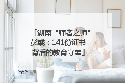 湖南“师者之师”彭彧：141份证书背后的教育守望