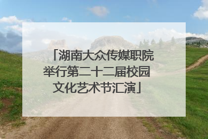 湖南大众传媒职院举行第二十二届校园文化艺术节汇演