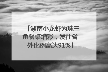 湖南小龙虾为珠三角餐桌增彩，发往省外比例高达91%