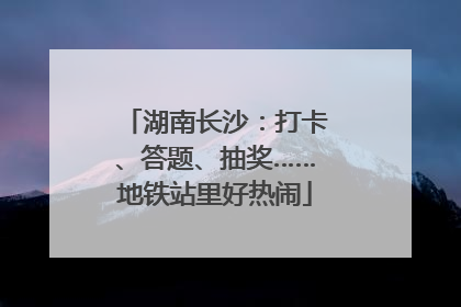 湖南长沙：打卡、答题、抽奖……地铁站里好热闹