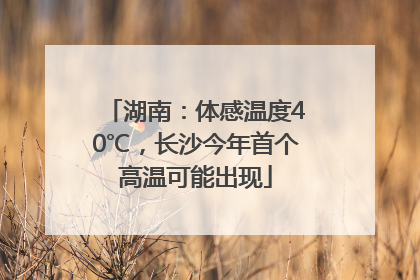 湖南：体感温度40℃，长沙今年首个高温可能出现