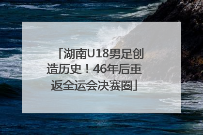 湖南U18男足创造历史！46年后重返全运会决赛圈