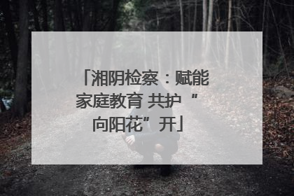 湘阴检察：赋能家庭教育 共护“向阳花”开