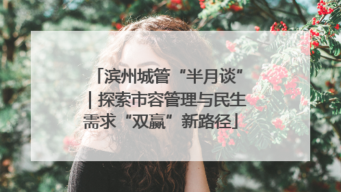 滨州城管“半月谈”｜探索市容管理与民生需求“双赢”新路径
