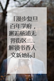 漫步复旦百年学府，邂逅杨浦无界街区……解锁书香人文新地标
