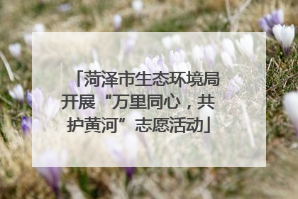 菏泽市生态环境局开展“万里同心，共护黄河”志愿活动