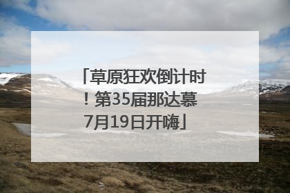 草原狂欢倒计时！第35届那达慕7月19日开嗨