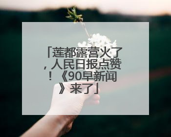 莲都露营火了，人民日报点赞！《90早新闻》来了