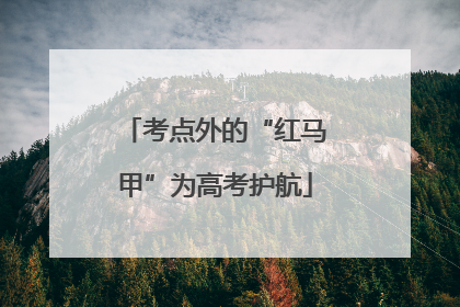 考点外的“红马甲”为高考护航