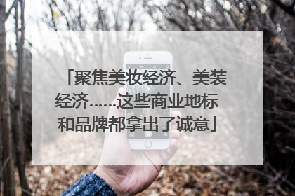 聚焦美妆经济、美装经济……这些商业地标和品牌都拿出了诚意