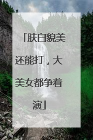 肤白貌美还能打，大美女都争着演