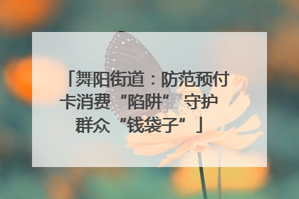 舞阳街道：防范预付卡消费“陷阱” 守护群众“钱袋子”