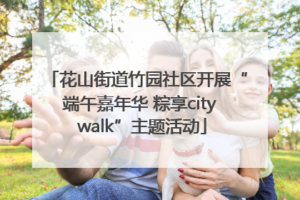花山街道竹园社区开展“端午嘉年华 粽享city walk”主题活动
