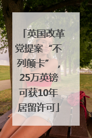 英国改革党提案“不列颠卡”，25万英镑可获10年居留许可