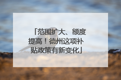 范围扩大、额度提高！德州这项补贴政策有新变化
