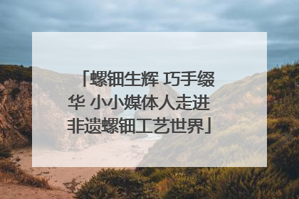 螺钿生辉 巧手缀华 小小媒体人走进非遗螺钿工艺世界