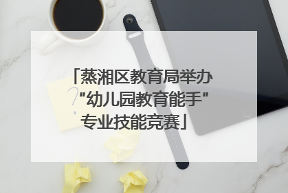 蒸湘区教育局举办“幼儿园教育能手”专业技能竞赛