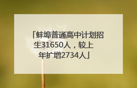 蚌埠普通高中计划招生31650人，较上年扩增2734人