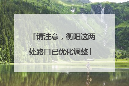 请注意，衡阳这两处路口已优化调整