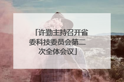 许勤主持召开省委科技委员会第二次全体会议