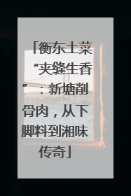 衡东土菜“夹缝生香”：新塘削骨肉，从下脚料到湘味传奇