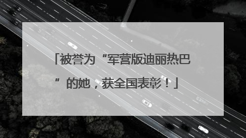 被誉为“军营版迪丽热巴”的她，获全国表彰！
