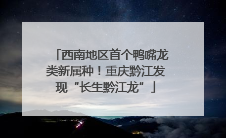 西南地区首个鸭嘴龙类新属种！重庆黔江发现“长生黔江龙”