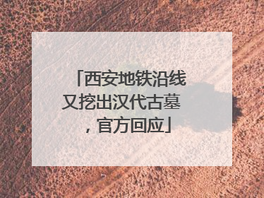 西安地铁沿线又挖出汉代古墓，官方回应