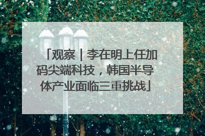 观察｜李在明上任加码尖端科技，韩国半导体产业面临三重挑战