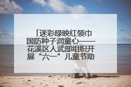 迷彩绿映红领巾 国防种子润童心——花溪区人武部组织开展“六一”儿童节助学兴教活动