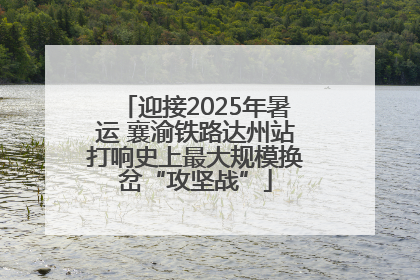 迎接2025年暑运 襄渝铁路达州站打响史上最大规模换岔“攻坚战”