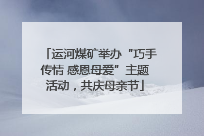 运河煤矿举办“巧手传情 感恩母爱”主题活动，共庆母亲节
