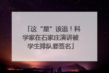 这“星”该追！科学家在石家庄演讲被学生排队要签名