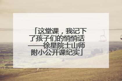 这堂课，我记下了孩子们的悄悄话——徐星院士山师附小公开课纪实