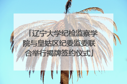 辽宁大学纪检监察学院与皇姑区纪委监委联合举行揭牌签约仪式