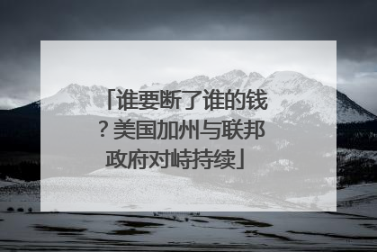 谁要断了谁的钱？美国加州与联邦政府对峙持续
