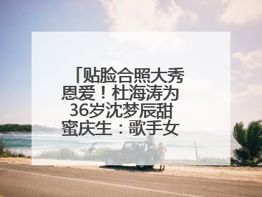 贴脸合照大秀恩爱！杜海涛为36岁沈梦辰甜蜜庆生：歌手女主持生日快乐