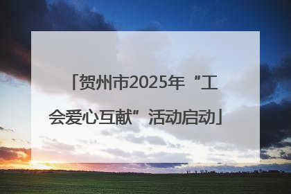 贺州市2025年“工会爱心互献”活动启动