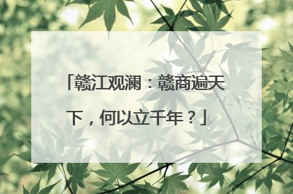 赣江观澜：赣商遍天下，何以立千年？