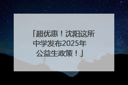 超优惠！沈阳这所中学发布2025年公益生政策！