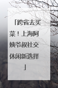 跨省去买菜！上海阿姨爷叔社交休闲新选择