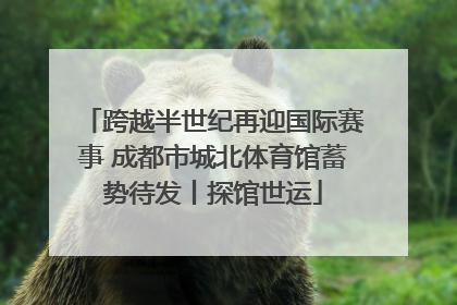 跨越半世纪再迎国际赛事 成都市城北体育馆蓄势待发丨探馆世运