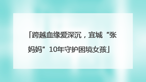 跨越血缘爱深沉，宜城“张妈妈”10年守护困境女孩