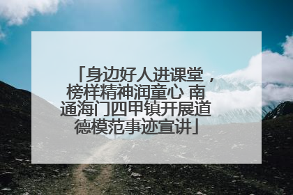 身边好人进课堂，榜样精神润童心 南通海门四甲镇开展道德模范事迹宣讲