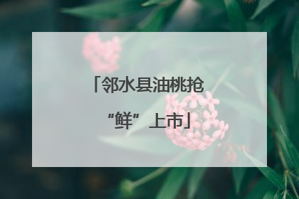 邻水县油桃抢“鲜”上市
