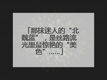 那抹迷人的“北魏蓝”，是丝路流光里最惊艳的“美色”……