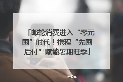邮轮消费进入“零元囤”时代！携程“先囤后付”赋能暑期旺季
